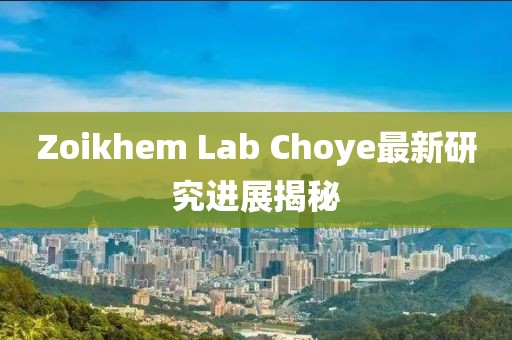 Zoikhem Lab Choye最新研究進(jìn)展揭秘