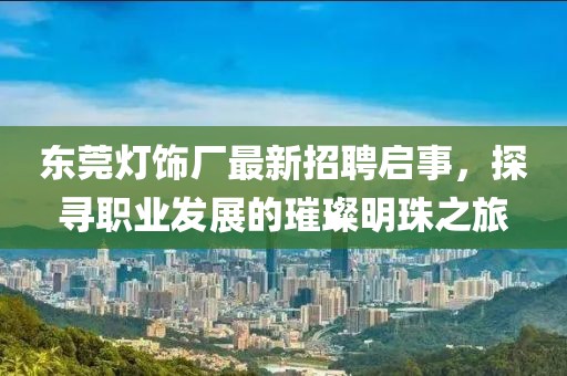 東莞燈飾廠最新招聘啟事，探尋職業(yè)發(fā)展的璀璨明珠之旅
