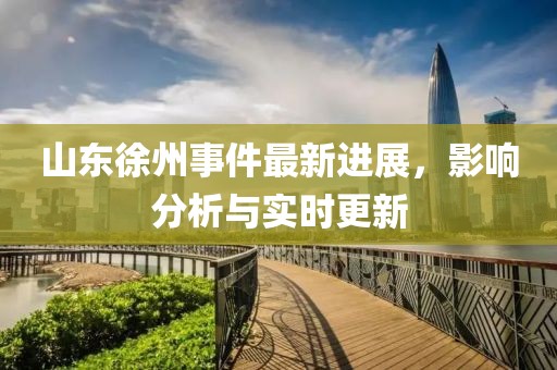 山東徐州事件最新進(jìn)展，影響分析與實(shí)時(shí)更新