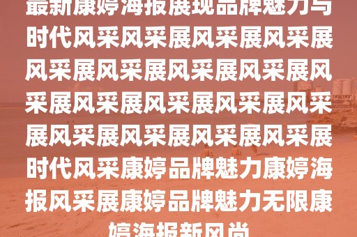 最新康婷海報(bào)展現(xiàn)品牌魅力與時(shí)代風(fēng)采風(fēng)采展風(fēng)采展風(fēng)采展風(fēng)采展風(fēng)采展風(fēng)采展風(fēng)采展風(fēng)采展風(fēng)采展風(fēng)采展風(fēng)采展風(fēng)采展風(fēng)采展風(fēng)采展風(fēng)采展風(fēng)采展時(shí)代風(fēng)采康婷品牌魅力康婷海報(bào)風(fēng)采展康婷品牌魅力無限康婷海報(bào)新風(fēng)尚