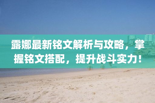 露娜最新銘文解析與攻略，掌握銘文搭配，提升戰(zhàn)斗實(shí)力！