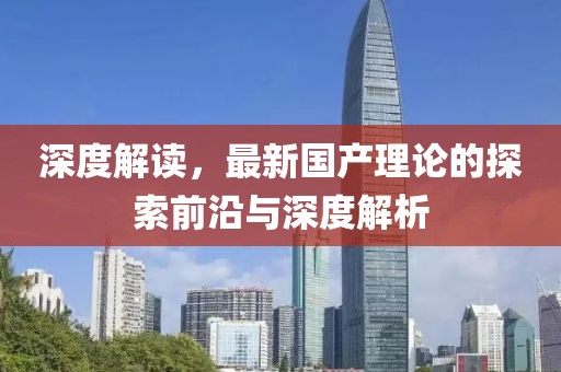 深度解讀，最新國(guó)產(chǎn)理論的探索前沿與深度解析