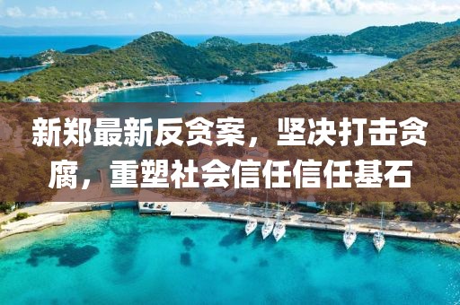新鄭最新反貪案，堅(jiān)決打擊貪腐，重塑社會信任信任基石