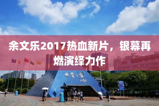 余文樂2017熱血新片，銀幕再燃演繹力作