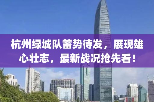 杭州綠城隊蓄勢待發(fā)，展現(xiàn)雄心壯志，最新戰(zhàn)況搶先看！