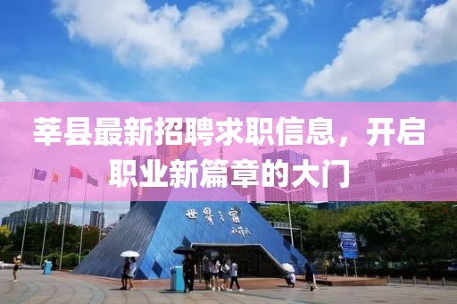 莘縣最新招聘求職信息，開啟職業(yè)新篇章的大門