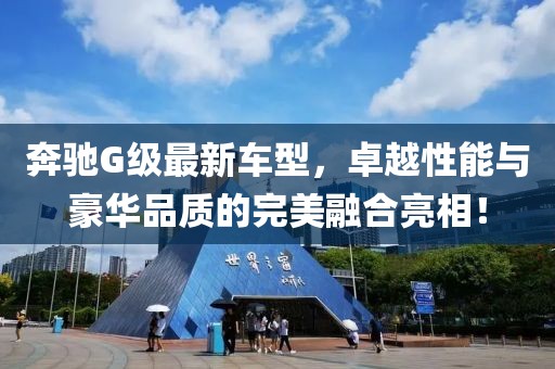 奔馳G級(jí)最新車型，卓越性能與豪華品質(zhì)的完美融合亮相！