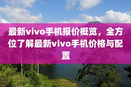 最新vivo手機報價概覽，全方位了解最新vivo手機價格與配置
