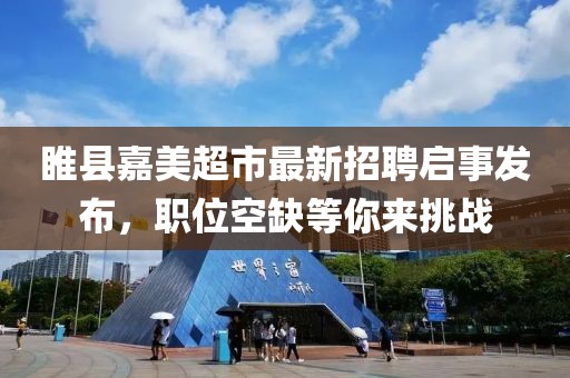 睢縣嘉美超市最新招聘啟事發(fā)布，職位空缺等你來挑戰(zhàn)