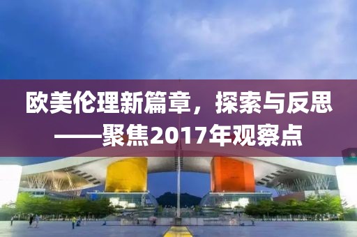 歐美倫理新篇章，探索與反思——聚焦2017年觀察點
