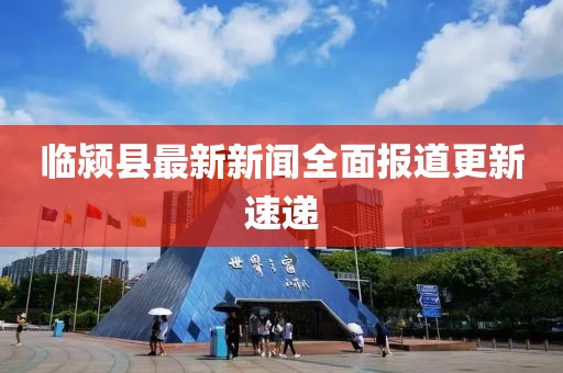 臨潁縣最新新聞全面報(bào)道更新速遞