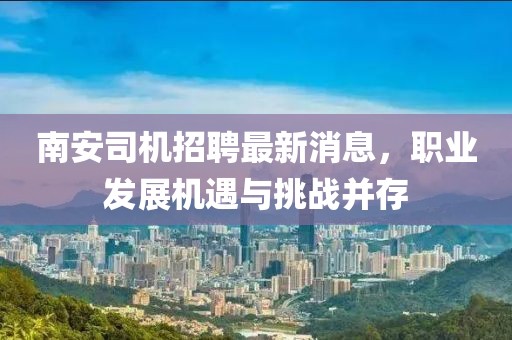南安司機(jī)招聘最新消息，職業(yè)發(fā)展機(jī)遇與挑戰(zhàn)并存