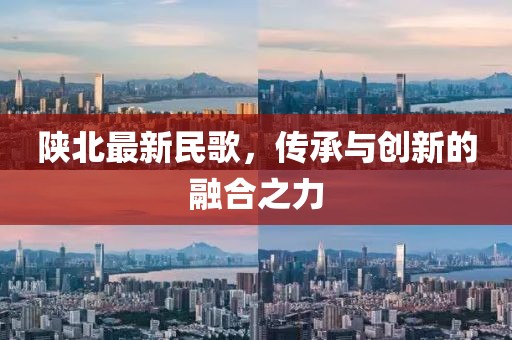 陜北最新民歌，傳承與創(chuàng)新的融合之力