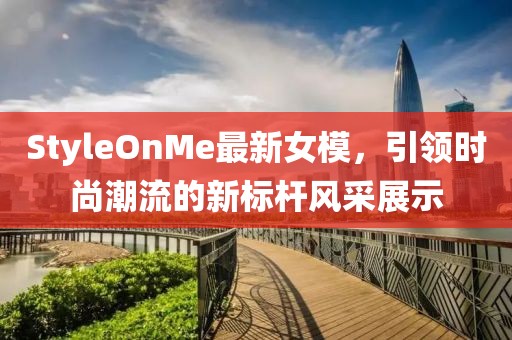 StyleOnMe最新女模，引領(lǐng)時尚潮流的新標(biāo)桿風(fēng)采展示