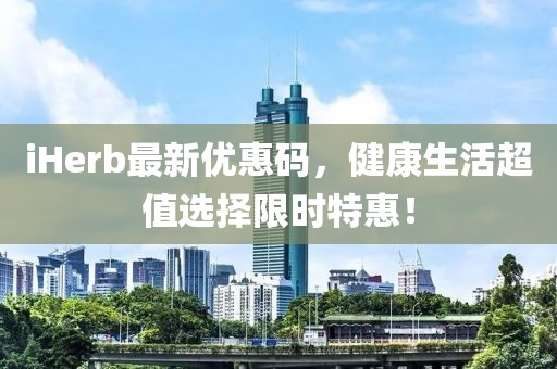 iHerb最新優(yōu)惠碼，健康生活超值選擇限時(shí)特惠！