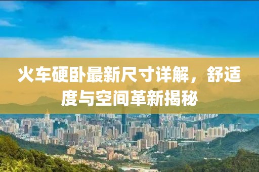 火車硬臥最新尺寸詳解，舒適度與空間革新揭秘