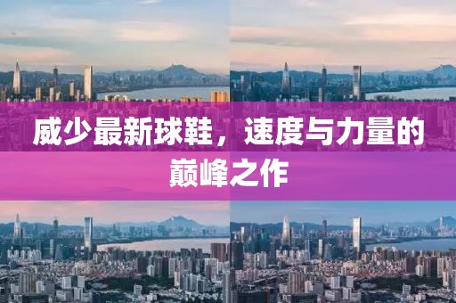 威少最新球鞋，速度與力量的巔峰之作