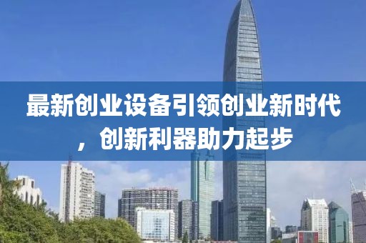 最新創(chuàng)業(yè)設(shè)備引領(lǐng)創(chuàng)業(yè)新時(shí)代，創(chuàng)新利器助力起步