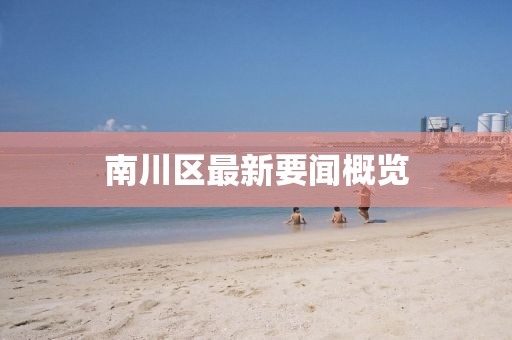 南川區(qū)最新要聞概覽
