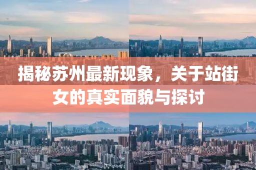 揭秘蘇州最新現(xiàn)象，關(guān)于站街女的真實面貌與探討