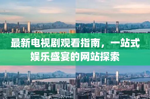 最新電視劇觀看指南，一站式娛樂(lè)盛宴的網(wǎng)站探索