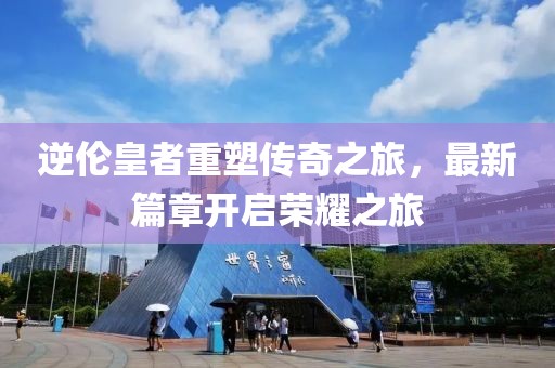 逆?zhèn)惢收咧厮軅髌嬷?，最新篇章開啟榮耀之旅