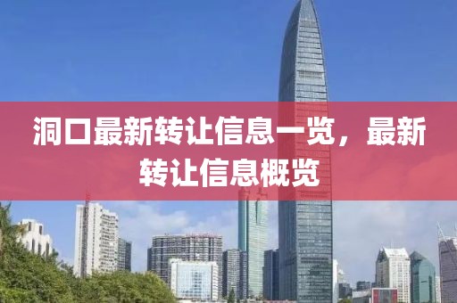 洞口最新轉(zhuǎn)讓信息一覽，最新轉(zhuǎn)讓信息概覽