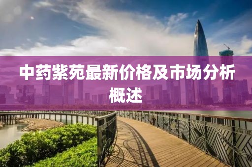 中藥紫苑最新價格及市場分析概述