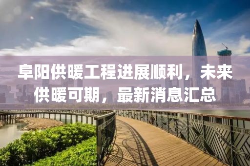 阜陽供暖工程進(jìn)展順利，未來供暖可期，最新消息匯總