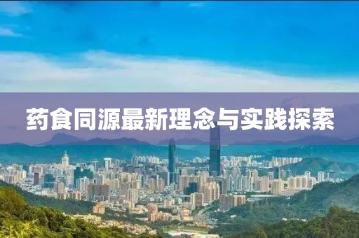 藥食同源最新理念與實(shí)踐探索