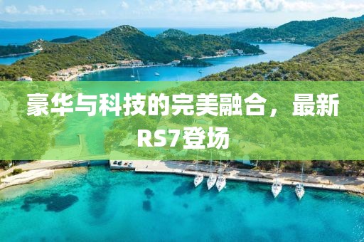 豪華與科技的完美融合，最新RS7登場(chǎng)