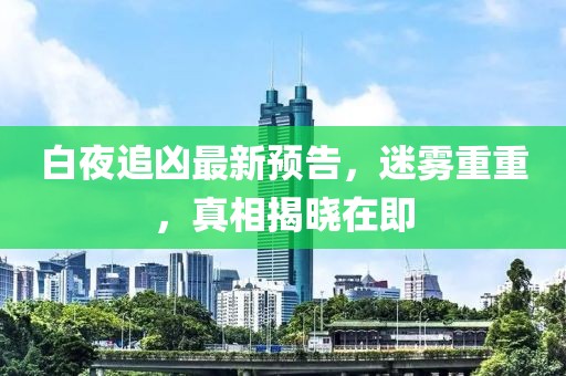 白夜追兇最新預(yù)告，迷霧重重，真相揭曉在即
