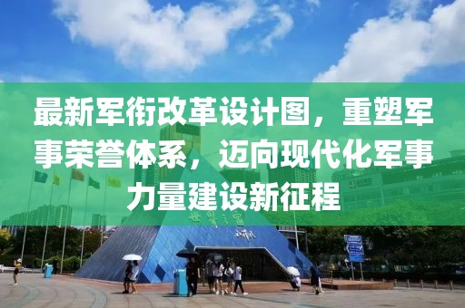 最新軍銜改革設(shè)計圖，重塑軍事榮譽(yù)體系，邁向現(xiàn)代化軍事力量建設(shè)新征程