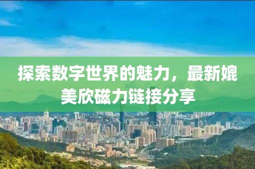 探索數字世界的魅力，最新媲美欣磁力鏈接分享