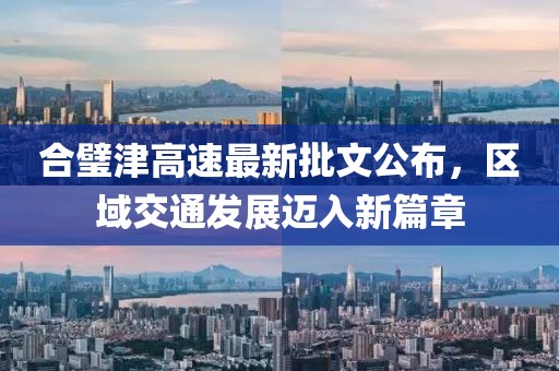 合璧津高速最新批文公布，區(qū)域交通發(fā)展邁入新篇章