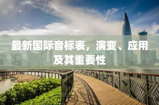 最新國(guó)際音標(biāo)表，演變、應(yīng)用及其重要性