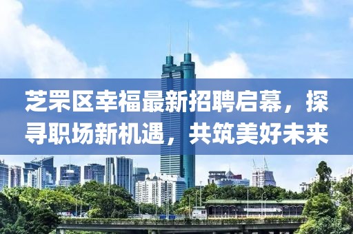 芝罘區(qū)幸福最新招聘啟幕，探尋職場(chǎng)新機(jī)遇，共筑美好未來(lái)