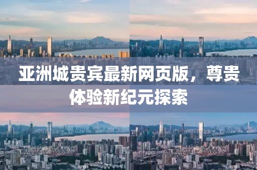 亞洲城貴賓最新網(wǎng)頁版，尊貴體驗新紀(jì)元探索