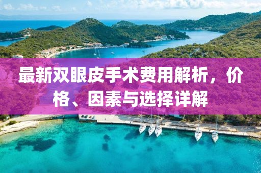 最新雙眼皮手術(shù)費用解析，價格、因素與選擇詳解