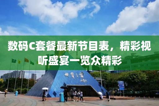 數(shù)碼C套餐最新節(jié)目表，精彩視聽盛宴一覽眾精彩