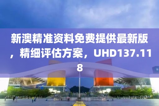新澳精準(zhǔn)資料免費(fèi)提供最新版，精細(xì)評(píng)估方案，UHD137.118