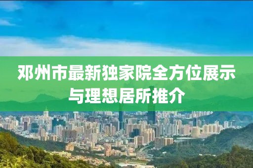 鄧州市最新獨家院全方位展示與理想居所推介