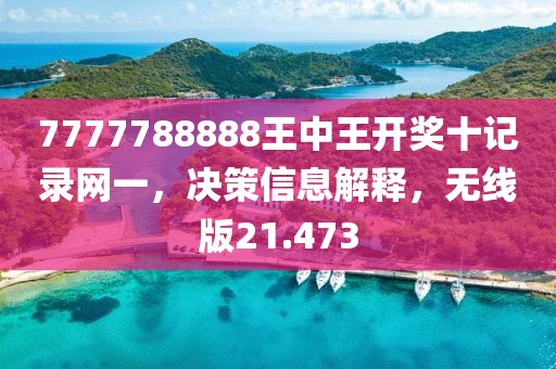 7777788888王中王開獎十記錄網(wǎng)一，決策信息解釋，無線版21.473