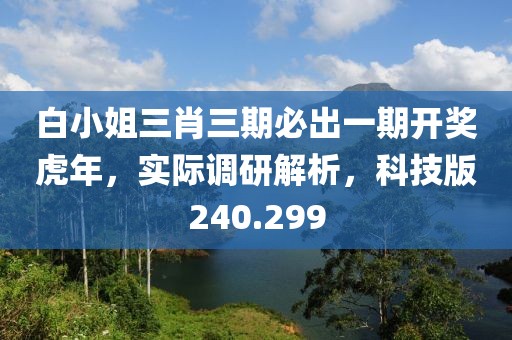 白小姐三肖三期必出一期開(kāi)獎(jiǎng)虎年，實(shí)際調(diào)研解析，科技版240.299