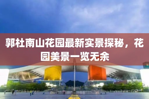 郭杜南山花園最新實(shí)景探秘，花園美景一覽無(wú)余