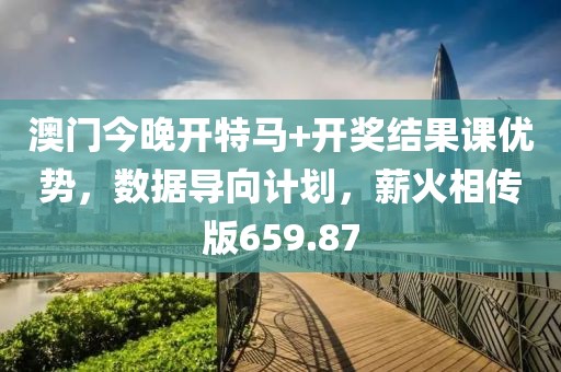 澳門今晚開特馬+開獎結(jié)果課優(yōu)勢，數(shù)據(jù)導(dǎo)向計劃，薪火相傳版659.87
