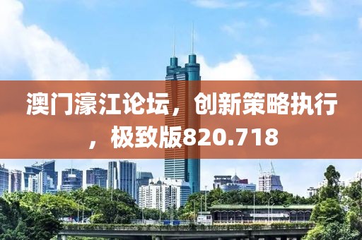 澳門濠江論壇，創(chuàng)新策略執(zhí)行，極致版820.718