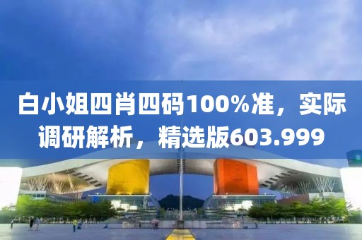 白小姐四肖四碼100%準，實際調(diào)研解析，精選版603.999