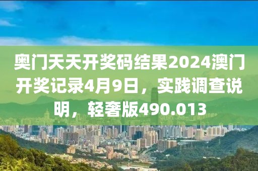 奧門天天開獎碼結(jié)果2024澳門開獎記錄4月9日，實踐調(diào)查說明，輕奢版490.013