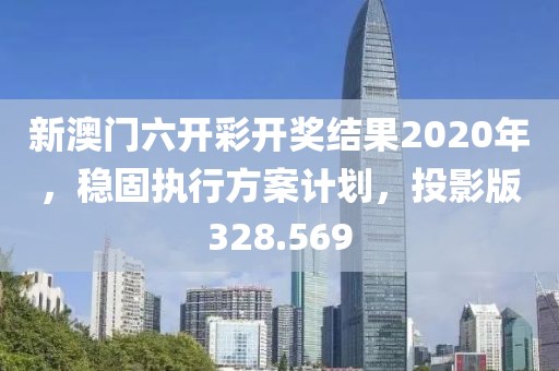 新澳門六開彩開獎(jiǎng)結(jié)果2020年，穩(wěn)固執(zhí)行方案計(jì)劃，投影版328.569